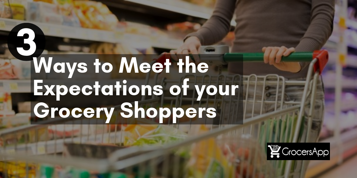 3 Ways to meet the expectations of your grocery shoppers - GrocersApp